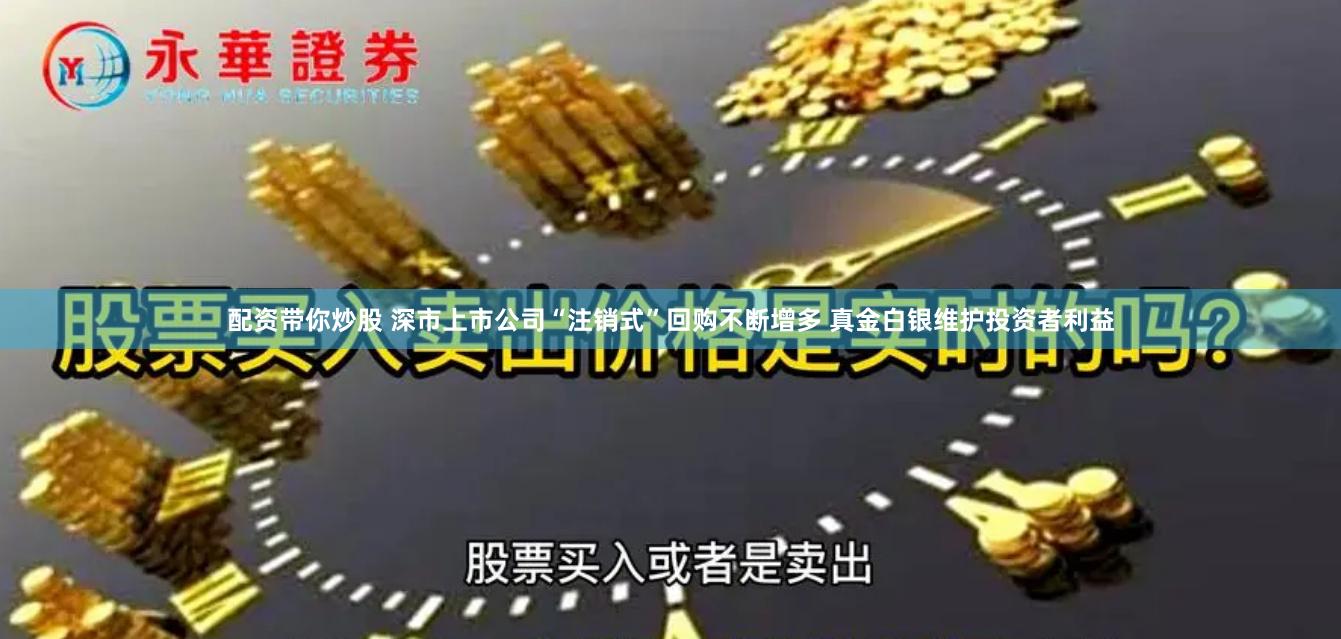 配资带你炒股 深市上市公司“注销式”回购不断增多 真金白银维护投资者利益