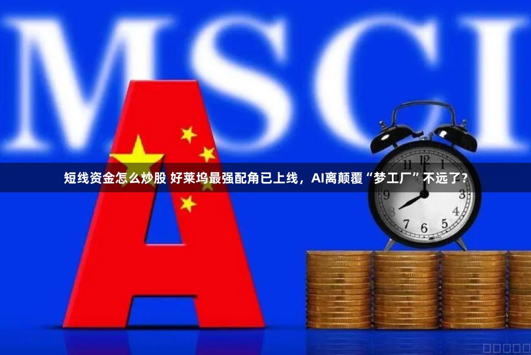 短线资金怎么炒股 好莱坞最强配角已上线，AI离颠覆“梦工厂”不远了？