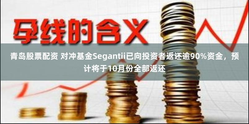 青岛股票配资 对冲基金Segantii已向投资者返还逾90%资金，预计将于10月份全部返还