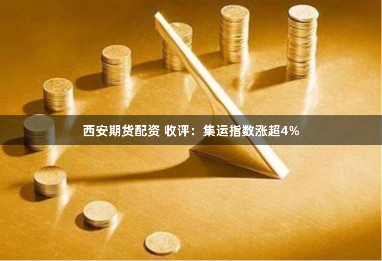 西安期货配资 收评：集运指数涨超4%