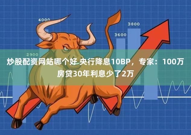 炒股配资网站哪个好 央行降息10BP，专家：100万房贷30年利息少了2万