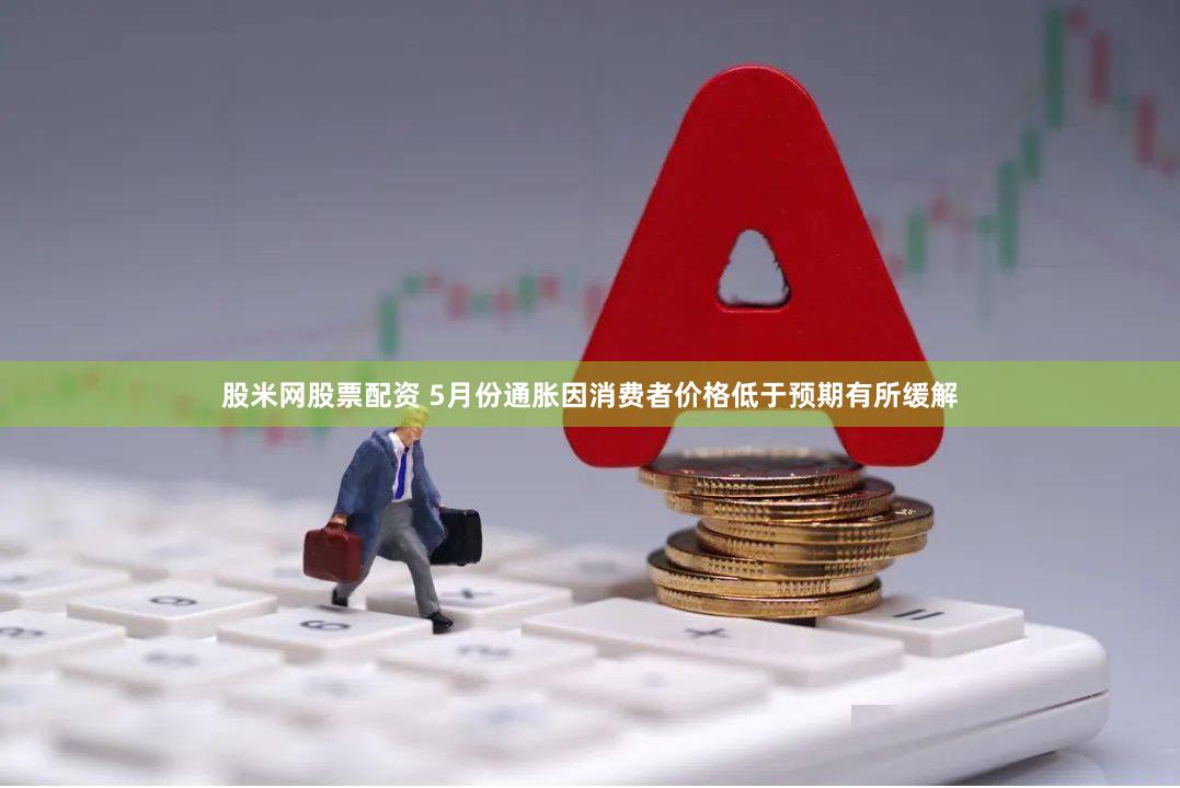 股米网股票配资 5月份通胀因消费者价格低于预期有所缓解