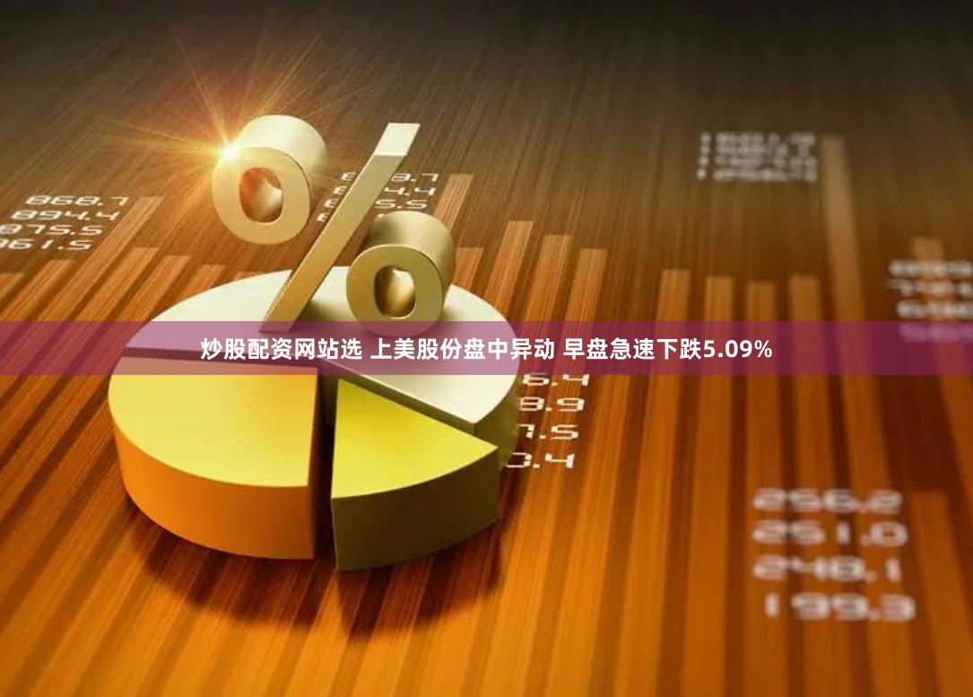 炒股配资网站选 上美股份盘中异动 早盘急速下跌5.09%